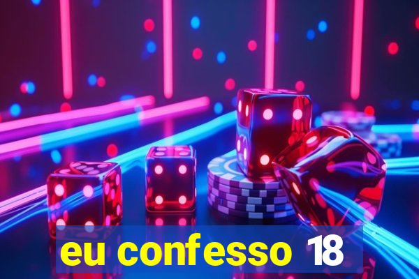 eu confesso 18